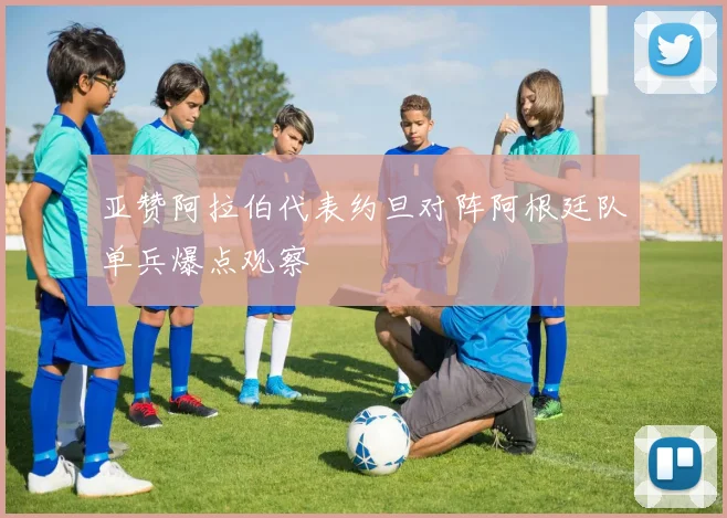 亚赞阿拉伯代表约旦对阵阿根廷队单兵爆点观察