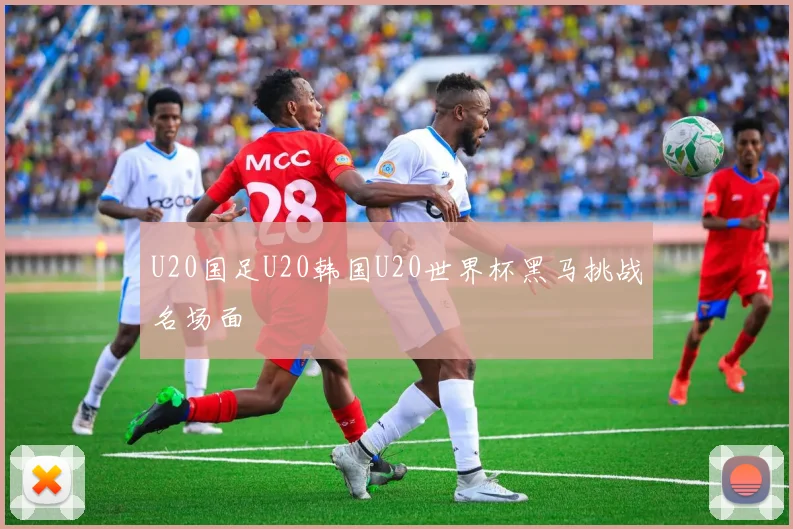 U20国足U20韩国U20世界杯黑马挑战名场面