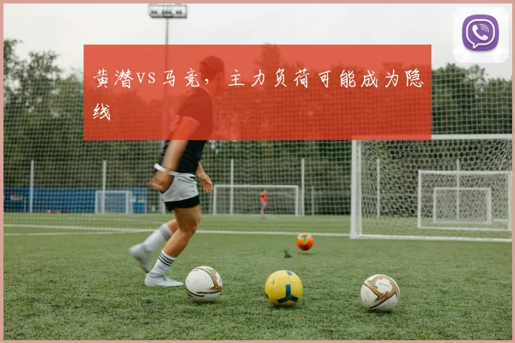 黄潜vs马竞，主力负荷可能成为隐线