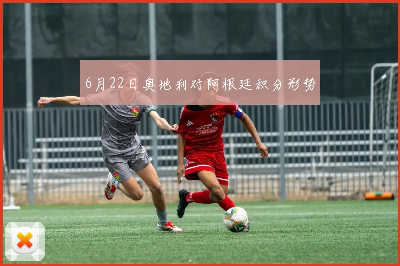 6月22日奥地利对阿根廷积分形势